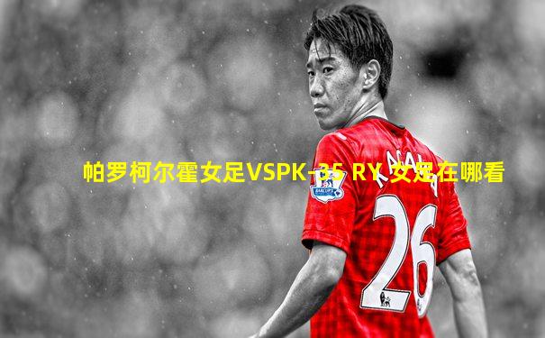 帕罗柯尔霍女足VSPK-35 RY 女足在哪看